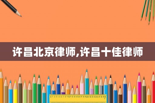 許昌北京律師,許昌十佳律師