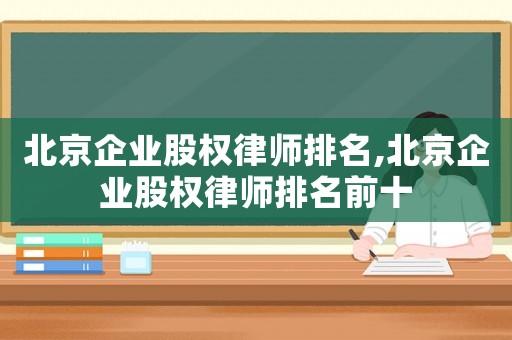 北京企業(yè)股權(quán)律師排名,北京企業(yè)股權(quán)律師排名前十