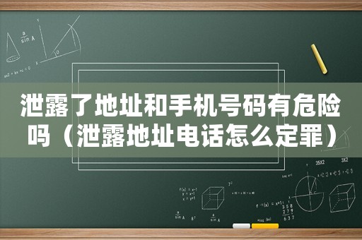 泄露了地址和手機(jī)號(hào)碼有危險(xiǎn)嗎（泄露地址電話怎么定罪）