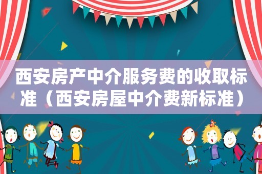 西安房產(chǎn)中介服務費的收取標準（西安房屋中介費新標準）
