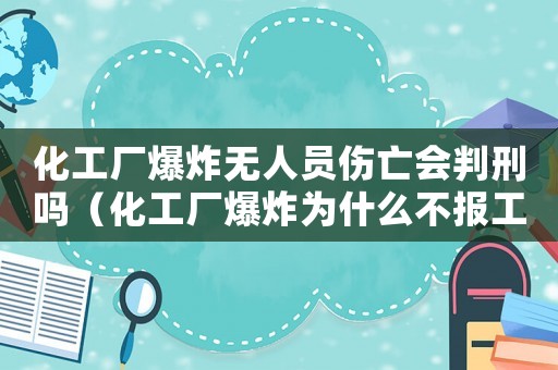 化工廠爆炸無(wú)人員傷亡會(huì)判刑嗎（化工廠爆炸為什么不報(bào)工傷）