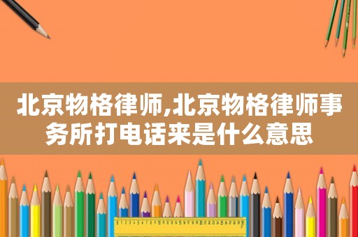 北京物格律師,北京物格律師事務(wù)所打電話來是什么意思