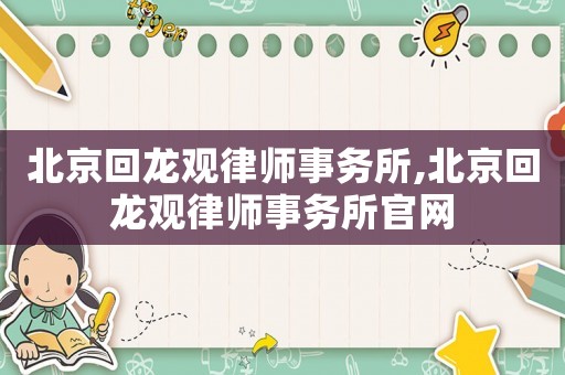 北京回龍觀律師事務(wù)所,北京回龍觀律師事務(wù)所官網(wǎng)