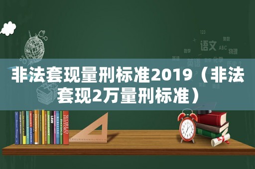 非法套現(xiàn)量刑標準2019（非法套現(xiàn)2萬量刑標準）