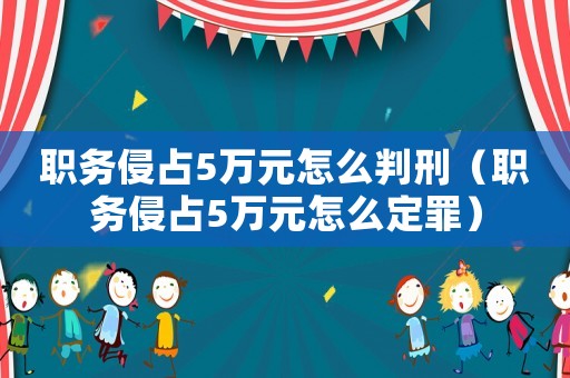 職務(wù)侵占5萬元怎么判刑（職務(wù)侵占5萬元怎么定罪）