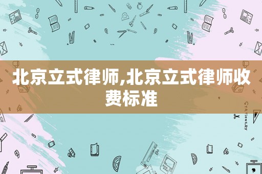 北京立式律師,北京立式律師收費(fèi)標(biāo)準(zhǔn)