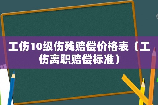 工傷10級傷殘賠償價格表（工傷離職賠償標準）