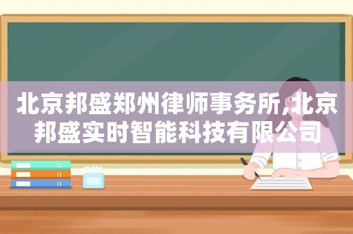 北京邦盛鄭州律師事務(wù)所,北京邦盛實時智能科技有限公司