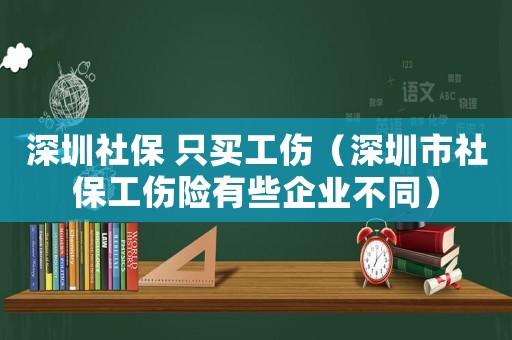 深圳社保 只買工傷（深圳市社保工傷險(xiǎn)有些企業(yè)不同）