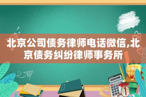 北京公司債務(wù)律師電話微信,北京債務(wù)糾紛律師事務(wù)所