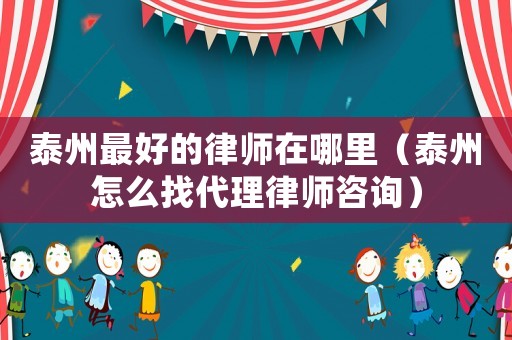 泰州最好的律師在哪里（泰州怎么找代理律師咨詢）