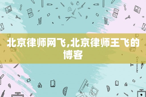 北京律師網(wǎng)飛,北京律師王飛的博客