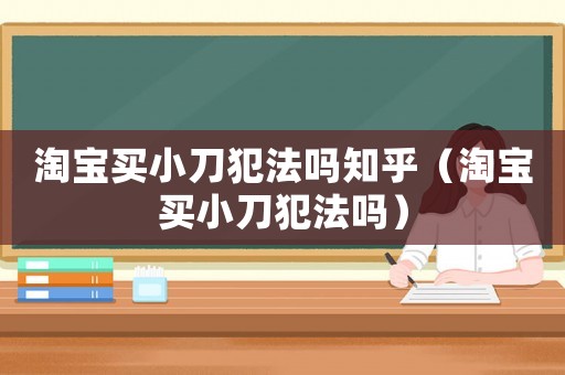 淘寶買小刀犯法嗎知乎（淘寶買小刀犯法嗎）