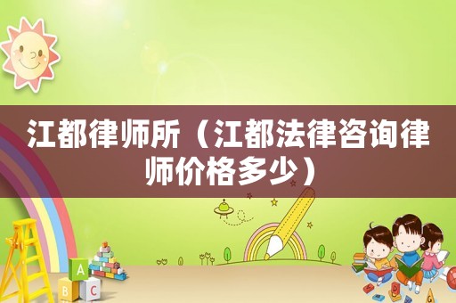 江都律師所（江都法律咨詢律師價(jià)格多少）