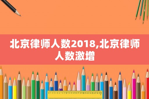 北京律師人數(shù)2018,北京律師人數(shù)激增