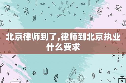 北京律師到了,律師到北京執(zhí)業(yè)什么要求