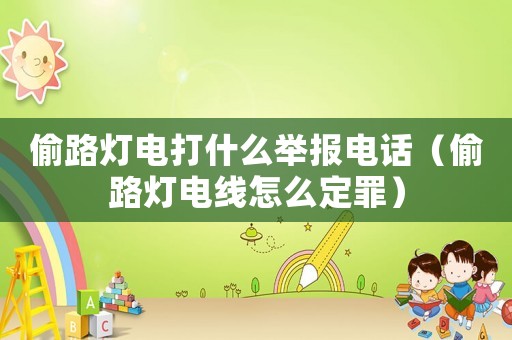 偷路燈電打什么舉報電話（偷路燈電線怎么定罪）