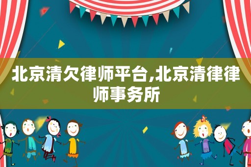 北京清欠律師平臺(tái),北京清律律師事務(wù)所