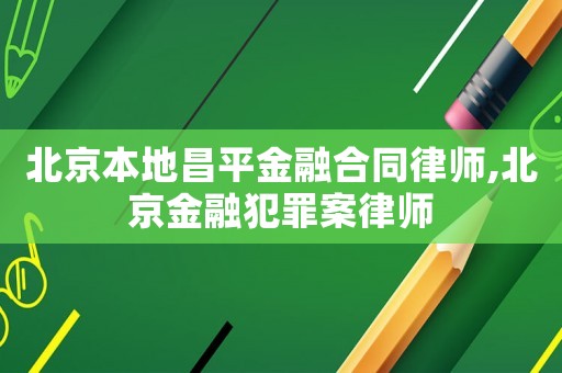 北京本地昌平金融合同律師,北京金融犯罪案律師
