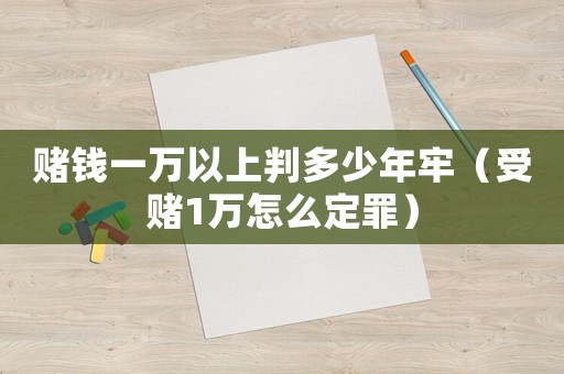 賭錢一萬以上判多少年牢（受賭1萬怎么定罪）