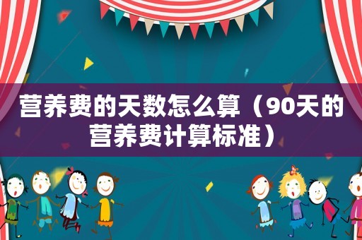 營養(yǎng)費(fèi)的天數(shù)怎么算（90天的營養(yǎng)費(fèi)計(jì)算標(biāo)準(zhǔn)）
