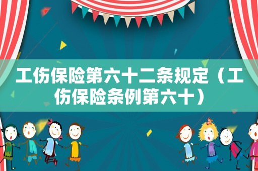 工傷保險(xiǎn)第六十二條規(guī)定（工傷保險(xiǎn)條例第六十）