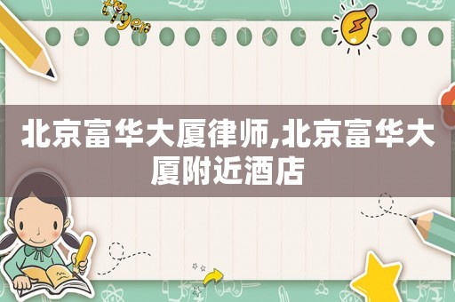 北京富華大廈律師,北京富華大廈附近酒店