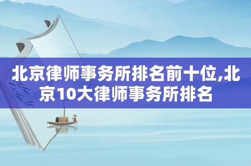北京律師事務(wù)所排名前十位,北京10大律師事務(wù)所排名