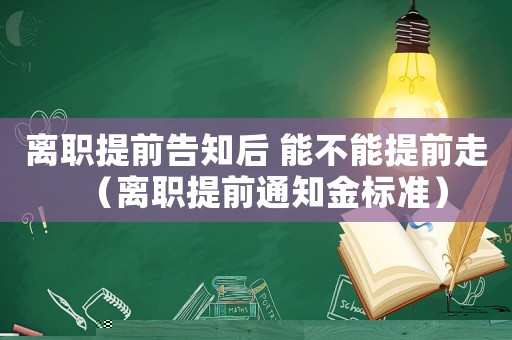 離職提前告知后 能不能提前走（離職提前通知金標(biāo)準(zhǔn)）
