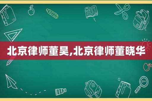 北京律師董昊,北京律師董曉華