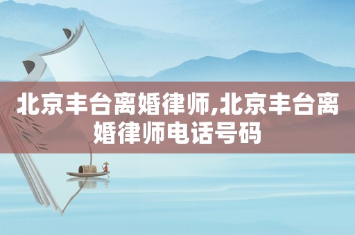 北京豐臺(tái)離婚律師,北京豐臺(tái)離婚律師電話號(hào)碼