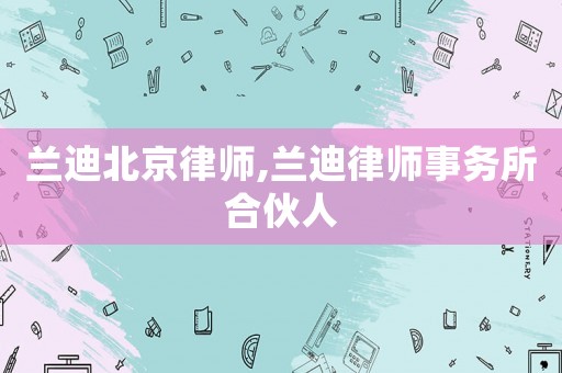 蘭迪北京律師,蘭迪律師事務(wù)所合伙人