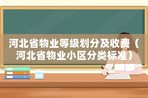 河北省物業(yè)等級(jí)劃分及收費(fèi)（河北省物業(yè)小區(qū)分類標(biāo)準(zhǔn)）