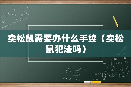 賣松鼠需要辦什么手續(xù)（賣松鼠犯法嗎）