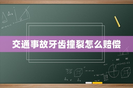 交通事故牙齒撞裂怎么賠償