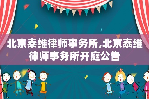 北京泰維律師事務(wù)所,北京泰維律師事務(wù)所開(kāi)庭公告
