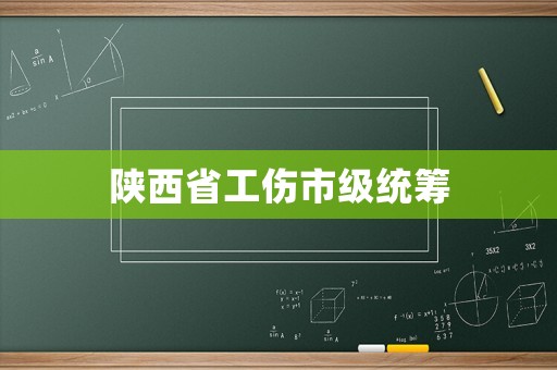 陜西省工傷市級統(tǒng)籌