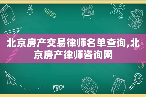 北京房產(chǎn)交易律師名單查詢,北京房產(chǎn)律師咨詢網(wǎng)