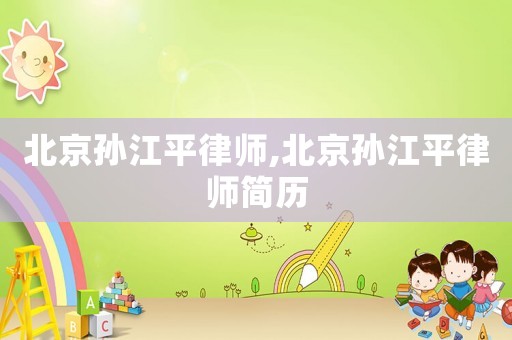 北京孫江平律師,北京孫江平律師簡(jiǎn)歷