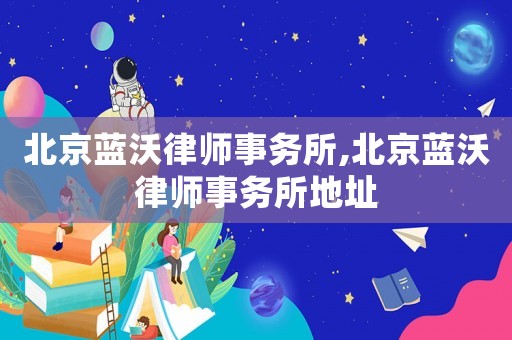 北京藍(lán)沃律師事務(wù)所,北京藍(lán)沃律師事務(wù)所地址