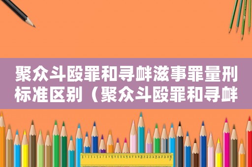 聚眾斗毆罪和尋釁滋事罪量刑標(biāo)準(zhǔn)區(qū)別（聚眾斗毆罪和尋釁滋事罪量刑標(biāo)準(zhǔn)）