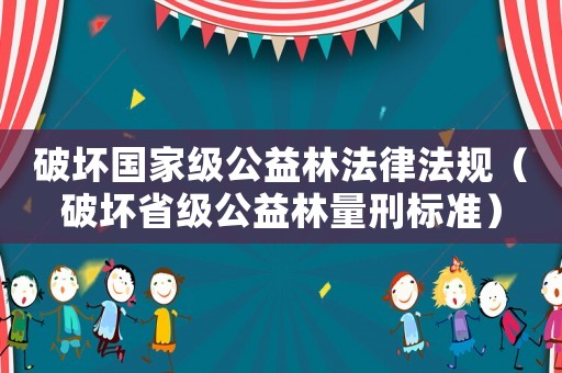 破壞國(guó)家級(jí)公益林法律法規(guī)（破壞省級(jí)公益林量刑標(biāo)準(zhǔn)）