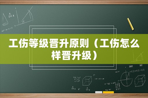 工傷等級(jí)晉升原則（工傷怎么樣晉升級(jí)）