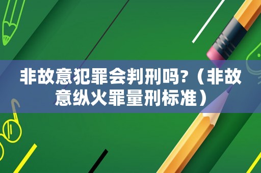 非故意犯罪會判刑嗎?（非故意縱火罪量刑標(biāo)準(zhǔn)）