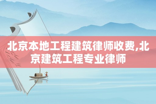 北京本地工程建筑律師收費(fèi),北京建筑工程專(zhuān)業(yè)律師