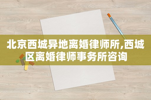 北京西城異地離婚律師所,西城區(qū)離婚律師事務(wù)所咨詢