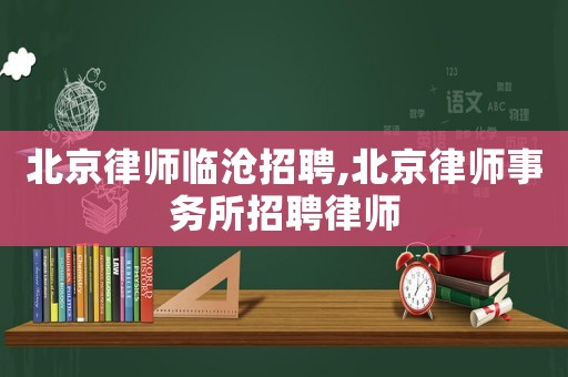 北京律師臨滄招聘,北京律師事務(wù)所招聘律師