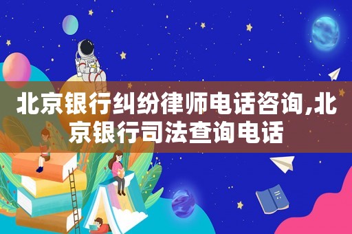 北京銀行糾紛律師電話咨詢,北京銀行司法查詢電話