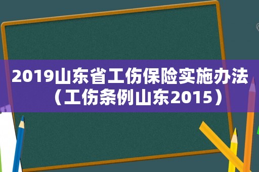 2019山東省工傷保險(xiǎn)實(shí)施辦法（工傷條例山東2015）
