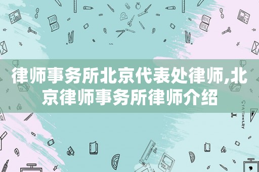 律師事務(wù)所北京代表處律師,北京律師事務(wù)所律師介紹